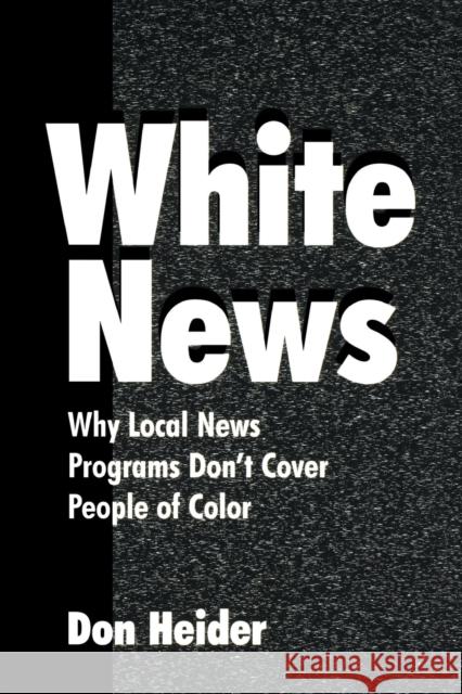 White News: Why Local News Programs Don't Cover People of Color Heider, Don 9780805839562