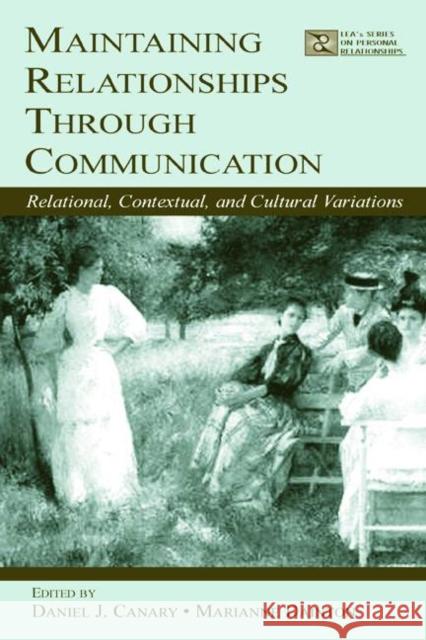 Maintaining Relationships Through Communication: Relational, Contextual, and Cultural Variations Canary, Daniel J. 9780805839906