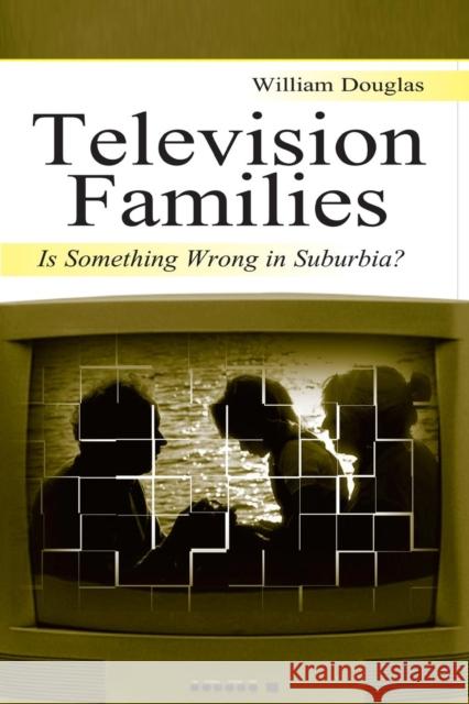 Television Families: Is Something Wrong in Suburbia? Douglas, William 9780805840131 Lawrence Erlbaum Associates