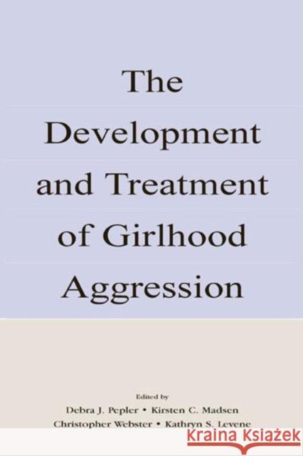 The Development and Treatment of Girlhood Aggression Debra J. Pepler Christopher D. Webster Kathryn S. Levene 9780805840391