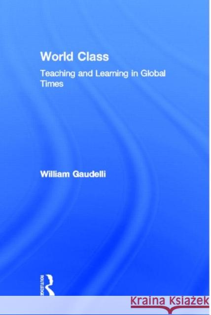 World Class: Teaching and Learning in Global Times Gaudelli, William 9780805840780