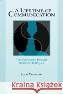 A Lifetime of Communication: Transformations Through Relational Dialogues Yingling, Julie 9780805840926 Lawrence Erlbaum Associates