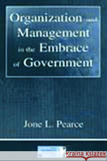 Organization and Management in the Embrace of Government Jone Pearce Jone Pearce Jone Pearce 9780805841015 Taylor & Francis