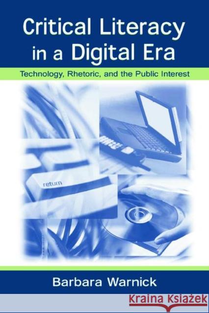 Critical Literacy in a Digital Era: Technology, Rhetoric, and the Public Interest Warnick, Barbara 9780805841169