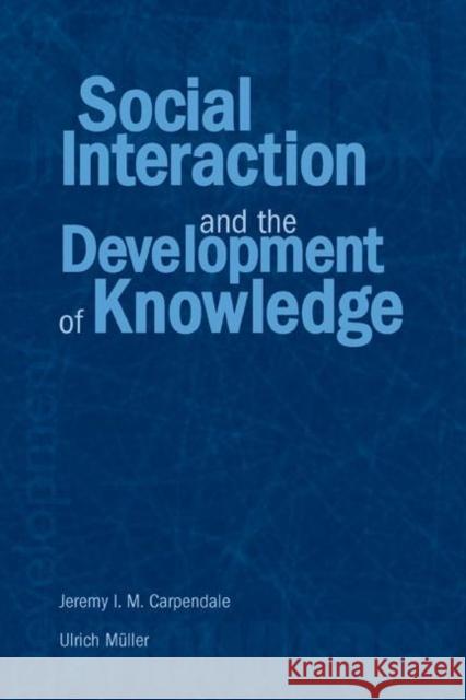 Social Interaction and the Development of Knowledge Jeremy I. M. Carpendale 9780805841244 Lawrence Erlbaum Associates