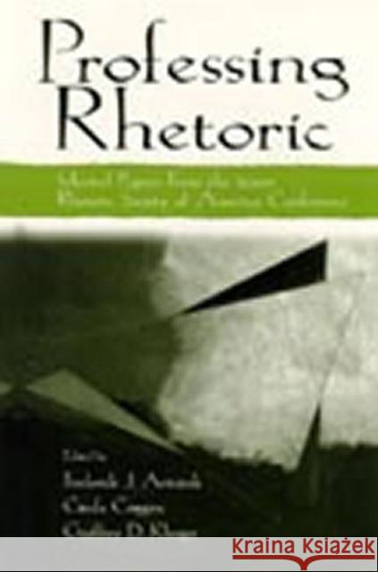 Professing Rhetoric : Selected Papers From the 2000 Rhetoric Society of America Conference Frederick J. Antczak Cinda Coggins Geoffrey D. Klinger 9780805841367