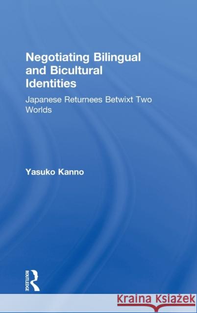 Negotiating Bilingual and Bicultural Identities: Japanese Returnees Betwixt Two Worlds Kanno, Yasuko 9780805841534