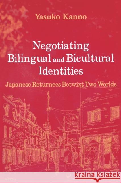 Negotiating Bilingual and Bicultural Identities : Japanese Returnees Betwixt Two Worlds Yasuko Kanno 9780805841541