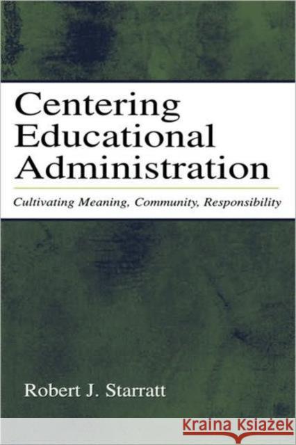 Centering Educational Administration: Cultivating Meaning, Community, Responsibility Starratt, Robert J. 9780805842395 Lawrence Erlbaum Associates