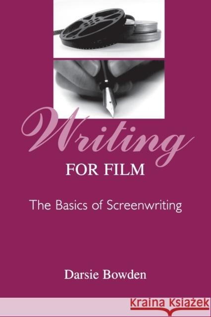 Writing for Film: The Basics of Screenwriting Bowden, Darsie 9780805842586 Lawrence Erlbaum Associates