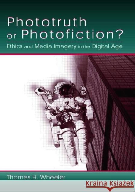 Phototruth or Photofiction?: Ethics and Media Imagery in the Digital Age Wheeler, Thomas H. 9780805842616 Lawrence Erlbaum Associates
