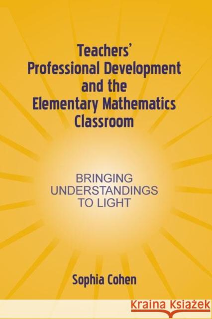 Teachers' Professional Development and the Elementary Mathematics Classroom: Bringing Understandings to Light Cohen, Sophia 9780805842876 Lawrence Erlbaum Associates