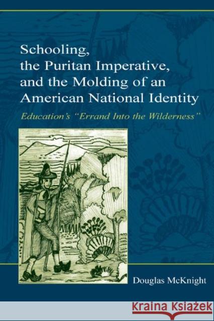 Schooling, the Puritan Imperative, and the Molding of an American National Identity: Education's Errand Into the Wilderness McKnight, Douglas 9780805843170 Taylor & Francis