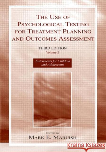 The Use of Psychological Testing for Treatment Planning and Outcomes Assessment : Volume 2: Instruments for Children and Adolescents Mark Edward Maruish 9780805843309