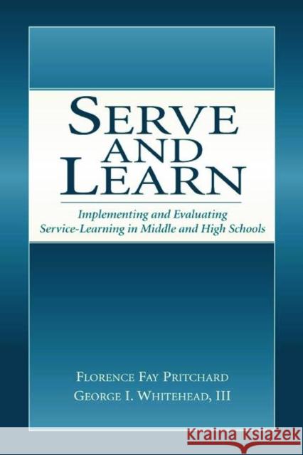 Serve and Learn : Implementing and Evaluating Service-learning in Middle and High Schools Florence Fay Pritchard George I., III Whitehead 9780805844214 