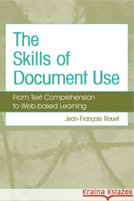 The Skills of Document Use : From Text Comprehension to Web-Based Learning Jean-Francois Rouet 9780805846027