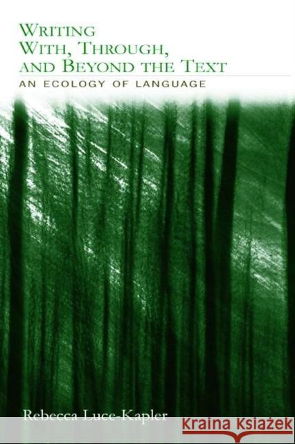 Writing With, Through, and Beyond the Text: An Ecology of Language Luce-Kapler, Rebecca 9780805846102 Lawrence Erlbaum Associates