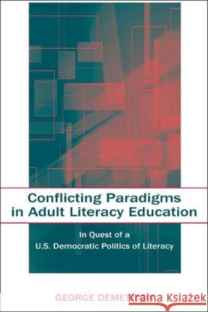 Conflicting Paradigms in Adult Literacy Education : In Quest of a U.S. Democratic Politics of Literacy George Demetrion 9780805846232 Lawrence Erlbaum Associates