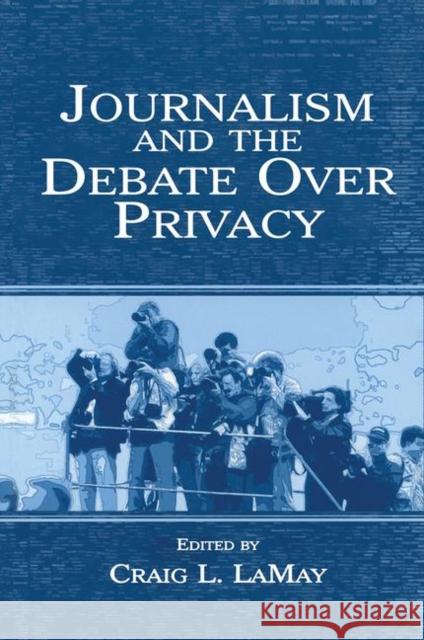 Journalism and the Debate Over Privacy Craig Lemay Lamay                                    Craig Lamay 9780805846263