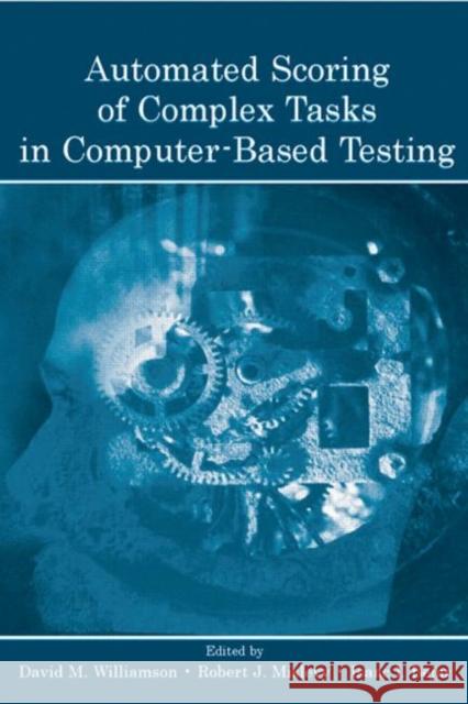 Automated Scoring of Complex Tasks in Computer-Based Testing David M. Williamson Robert J. Mislevy Isaac I. Bejar 9780805846348