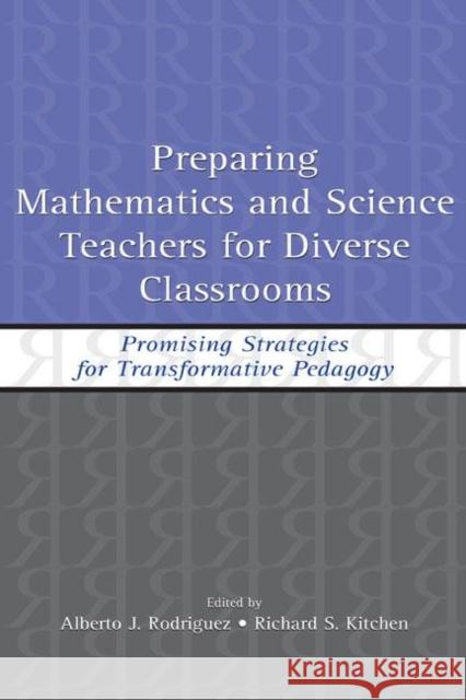 Preparing Mathematics and Science Teachers for Diverse Classrooms : Promising Strategies for Transformative Pedagogy Alberto J. Rodriguez Richard S. Kitchen 9780805846799