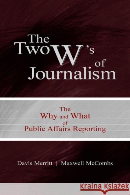 The Two W's of Journalism: The Why and What of Public Affairs Reporting Merritt, Davis Buzz 9780805847307 Lawrence Erlbaum Associates