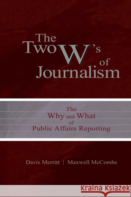 The Two W's of Journalism: The Why and What of Public Affairs Reporting Merritt, Davis Buzz 9780805847314 Lawrence Erlbaum Associates