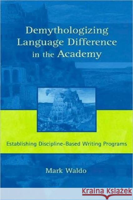 Demythologizing Language Difference in the Academy: Establishing Discipline-Based Writing Programs Waldo, Mark 9780805847369 Lawrence Erlbaum Associates