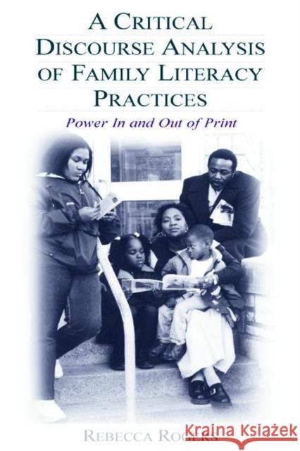 A Critical Discourse Analysis of Family Literacy Practices: Power in and Out of Print Rogers, Rebecca 9780805847840