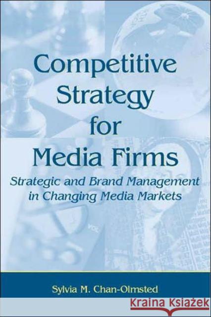 Competitive Strategy for Media Firms : Strategic and Brand Management in Changing Media Markets Sylvia M. Chan-Olmsted Chan-Olmsted 9780805848120 Lawrence Erlbaum Associates