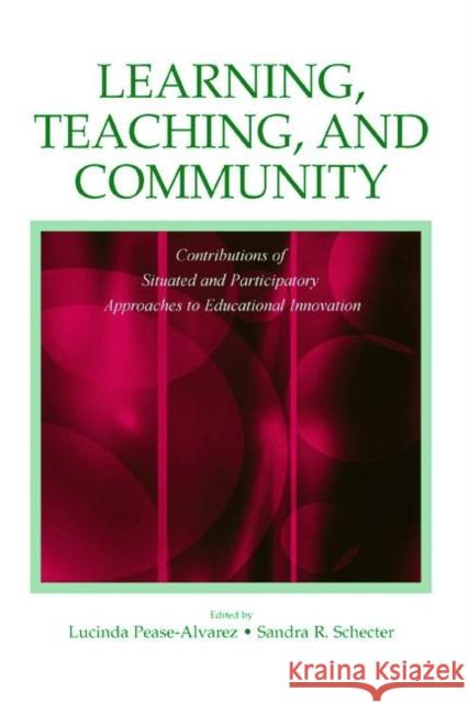 Learning, Teaching, and Community: Contributions of Situated and Participatory Approaches to Educational Innovation Pease-Alvarez, Lucinda 9780805848687 Lawrence Erlbaum Associates