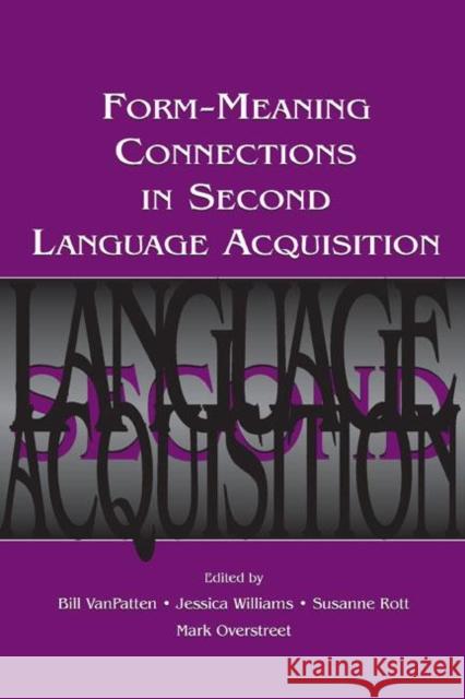 Form-Meaning Connections in Second Language Acquisition Bill VanPatten Jessica Williams Susanne Rott 9780805849134
