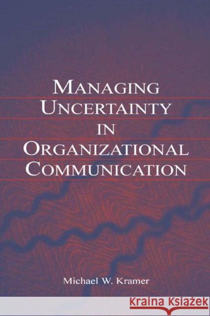 Managing Uncertainty in Organizational Communication Michael W. Kramer Kramer 9780805849202 Lawrence Erlbaum Associates