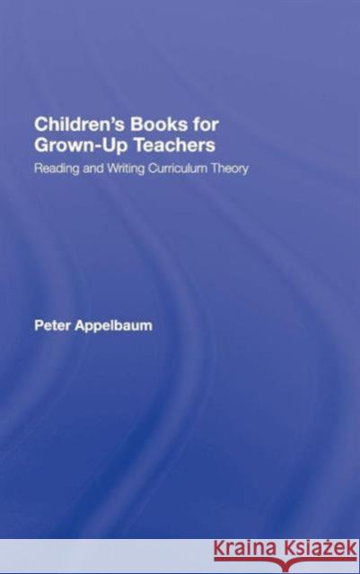 Children's Books for Grown-Up Teachers: Reading and Writing Curriculum Theory Appelbaum, Peter 9780805849288 Lawrence Erlbaum Associates