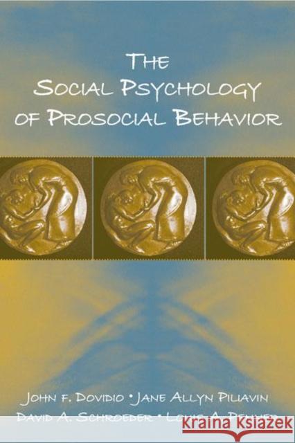 The Social Psychology of Prosocial Behavior John F. Dovidio Jane Allyn Piliavin David A. Schroeder 9780805849356