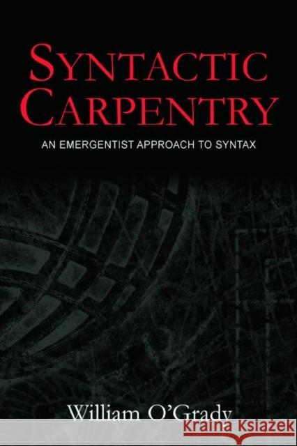 Syntactic Carpentry: An Emergentist Approach to Syntax O'Grady, William 9780805849608