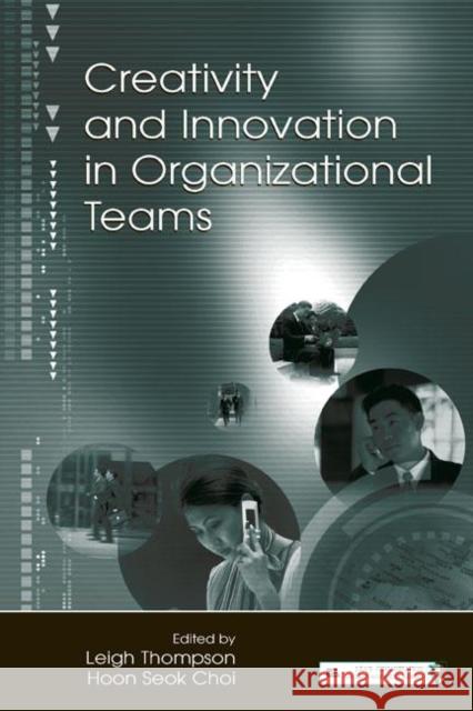 Creativity and Innovation in Organizational Teams Leigh L. Thompson Hoon-Seok Choi 9780805849684