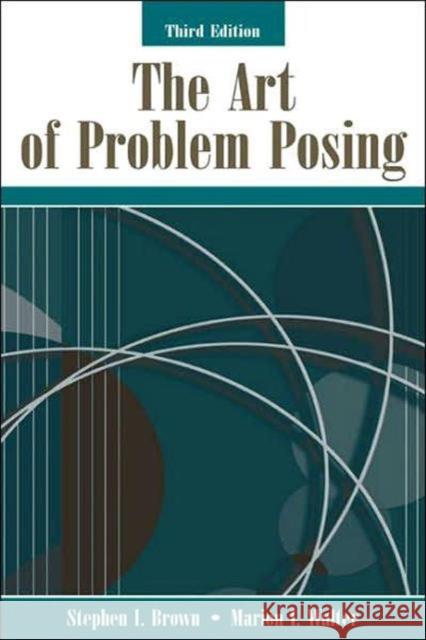The Art of Problem Posing Stephen I. Brown Marion I. Walter 9780805849769