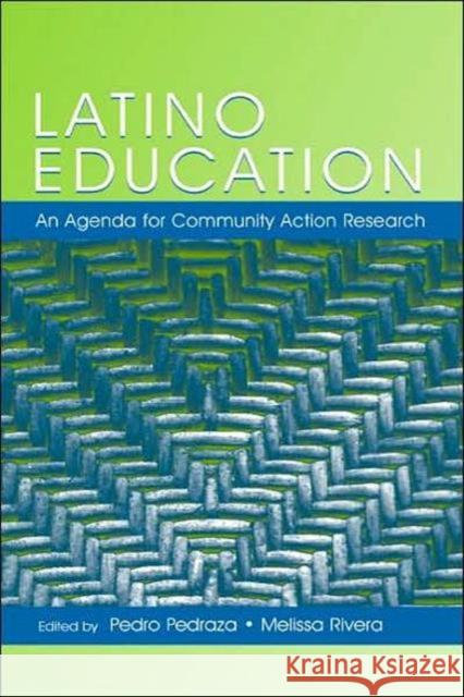 Latino Education : An Agenda for Community Action Research Pedro Pedraza Melissa Rivera 9780805849868 Lawrence Erlbaum Associates