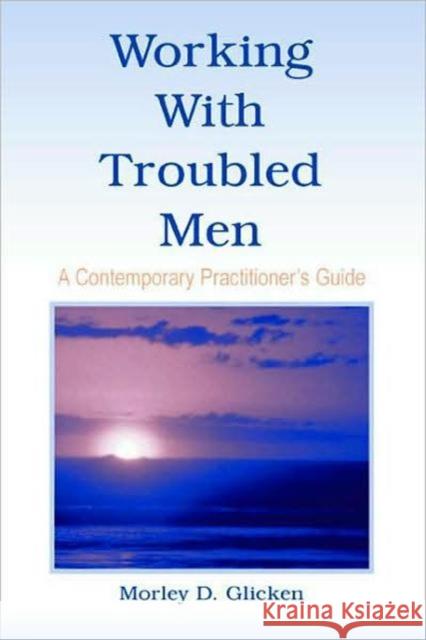 Working with Troubled Men: A Contemporary Practitioner's Guide Glicken, Morley D. 9780805850109 Lawrence Erlbaum Associates