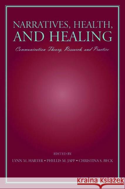 Narratives, Health, and Healing : Communication Theory, Research, and Practice Lynn M. Harter Phyllis M. Japp Christina S. Beck 9780805850321