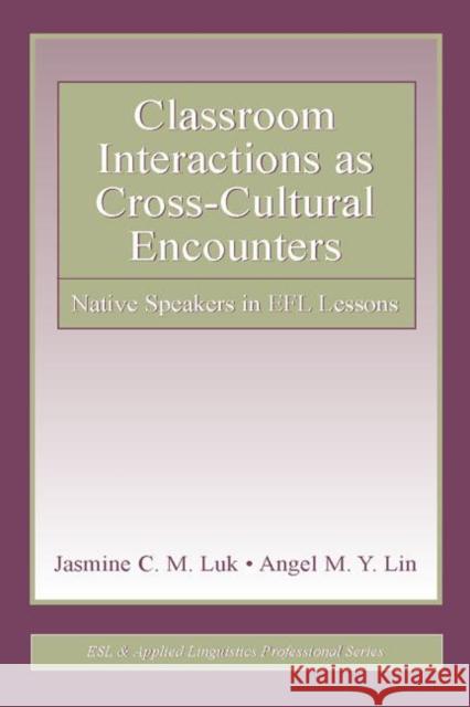 Classroom Interactions as Cross-Cultural Encounters: Native Speakers in Efl Lessons Luk, Jasmine C. M. 9780805850840 Lawrence Erlbaum Associates