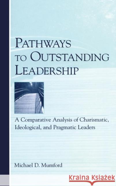 Pathways to Outstanding Leadership: A Comparative Analysis of Charismatic, Ideological, and Pragmatic Leaders Mumford, Michael D. 9780805851106 Lawrence Erlbaum Associates