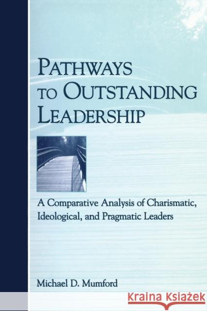 Pathways to Outstanding Leadership: A Comparative Analysis of Charismatic, Ideological, and Pragmatic Leaders Mumford, Michael D. 9780805851113 Lawrence Erlbaum Associates