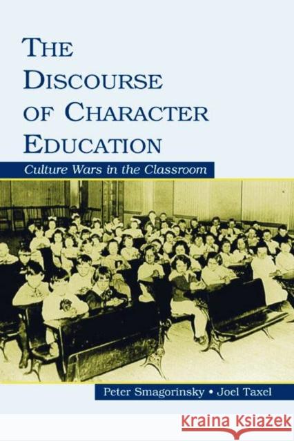 The Discourse of Character Education: Culture Wars in the Classroom Smagorinsky, Peter 9780805851274 Lawrence Erlbaum Associates
