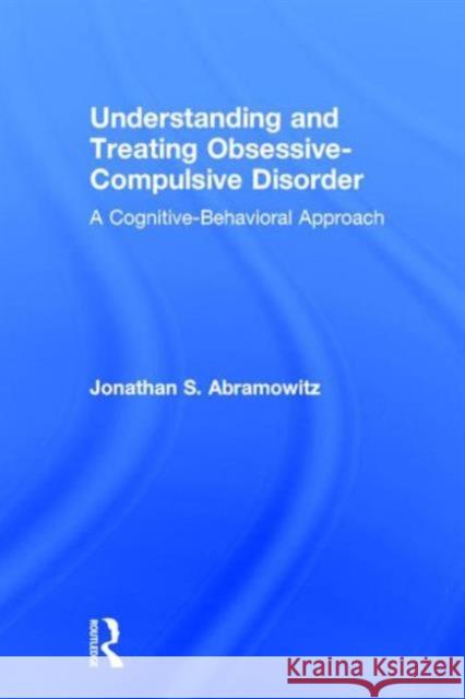 Understanding and Treating Obsessive-Compulsive Disorder: A Cognitive Behavioral Approach Abramowitz, Jonathan S. 9780805851847 Lawrence Erlbaum Associates
