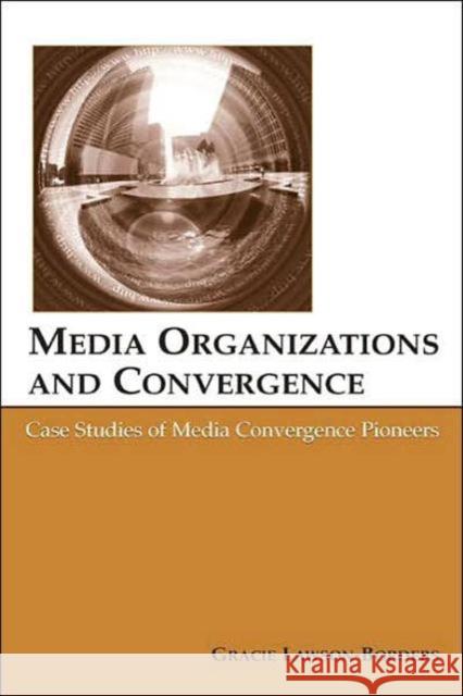 Media Organizations and Convergence: Case Studies of Media Convergence Pioneers Lawson-Borders, Gracie L. 9780805851977 Lawrence Erlbaum Associates