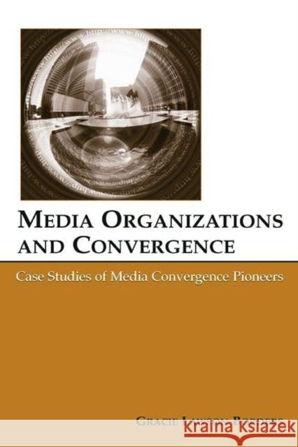Media Organizations and Convergence: Case Studies of Media Convergence Pioneers Lawson-Borders, Gracie L. 9780805851984 Lawrence Erlbaum Associates