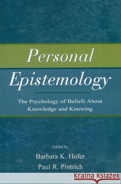 Personal Epistemology : The Psychology of Beliefs About Knowledge and Knowing Barbara K. Hofer Paul R. Pintrich Barbara K. Hofer 9780805852356
