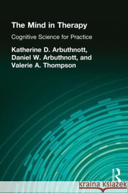 The Mind in Therapy: Cognitive Science for Practice Arbuthnott, Katherine D. 9780805853674 Lawrence Erlbaum Associates